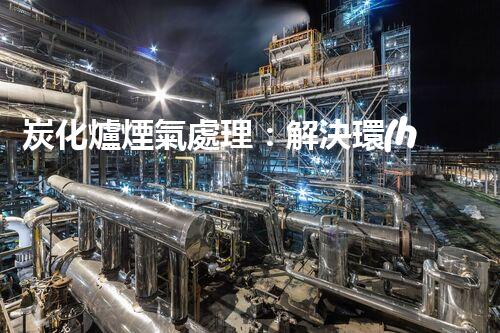 炭化爐煙氣處理：解決環(huán)境污染的黑科技！